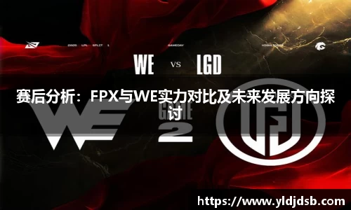 赛后分析：FPX与WE实力对比及未来发展方向探讨