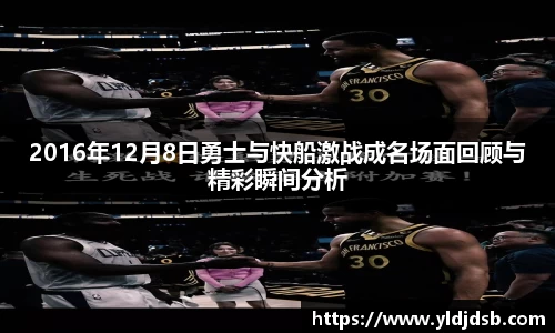 2016年12月8日勇士与快船激战成名场面回顾与精彩瞬间分析