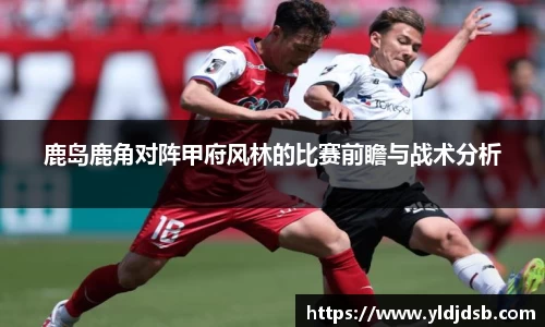 鹿岛鹿角对阵甲府风林的比赛前瞻与战术分析